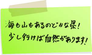 海も山もあるのどかな県!少し行けば自然があります!